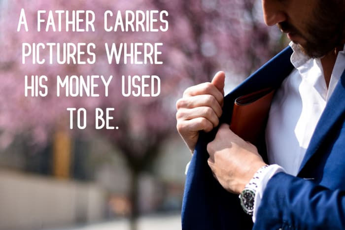 "A father carries pictures where his money used to be." - Steve Martin, American comedian