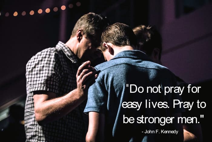 "Do not pray for easy lives. Pray to be stronger men." - John F. Kennedy, 35th President of the United States
