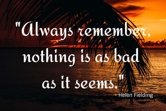 "Always remember, nothing is as bad as it seems." - Helen Fielding, English novelist