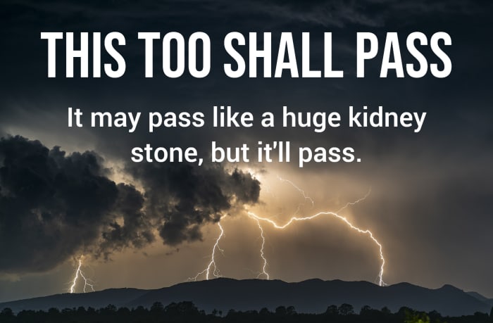 "This too shall pass. It may pass like a huge kidney stone, but it'll pass."