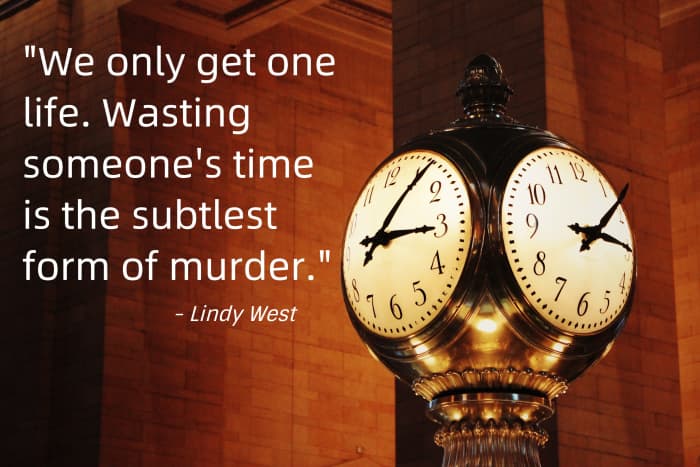"We only get one life. Wasting someone's time is the subtlest form of murder." - Lindy West, American writer