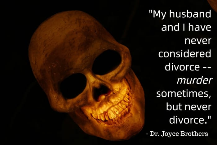 "My husband and I have never considered divorce -- murder sometimes, but not divorce." - Dr. Joyce Brothers, American psychologist