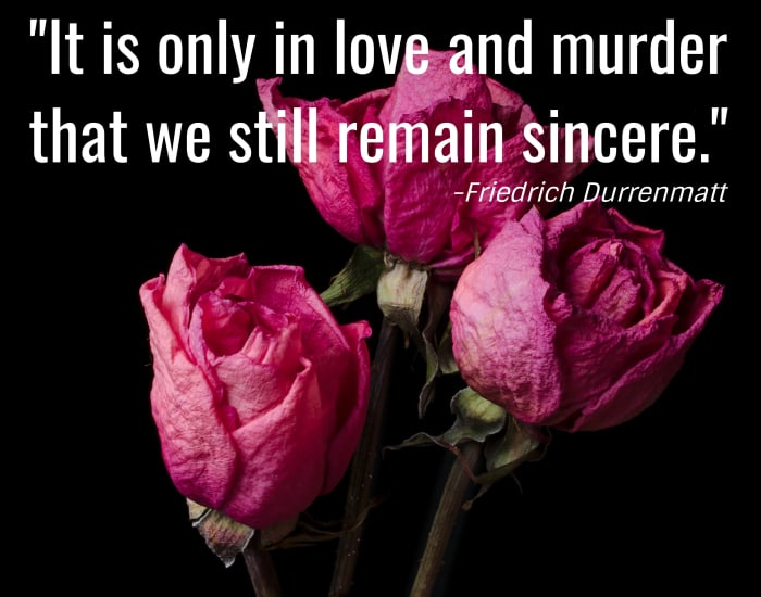 "It is only in love and murder that we still remain sincere." - Friedrich Dürrenmatt, Swiss writer