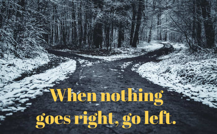 When nothing goes right, go left.