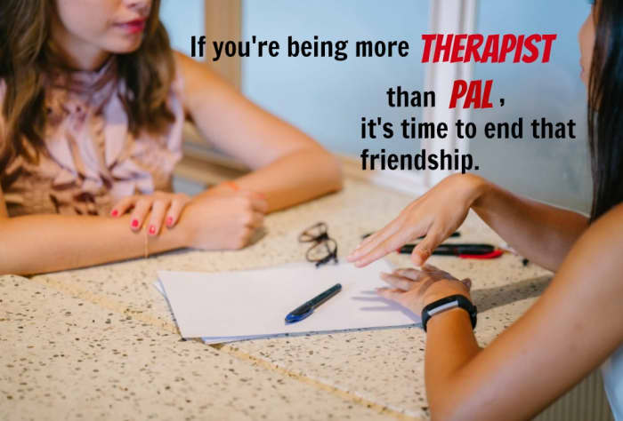It's time to end a friendship when your pal wants to use you as her therapist rather than getting professional help.