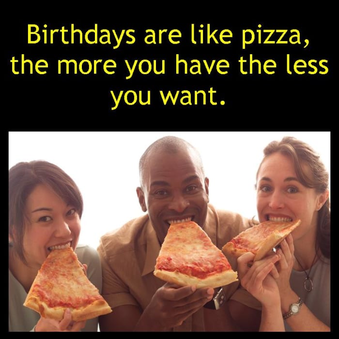 Write something funny just by comparing something totally unrelated to aging or birthdays. (Birthdays are like...?) (Getting old is like...?)