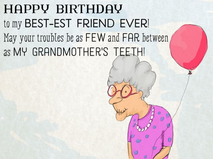 Happy birthday to my best-est friend ever! May your troubles be as few and far between as my grandmother's teeth/