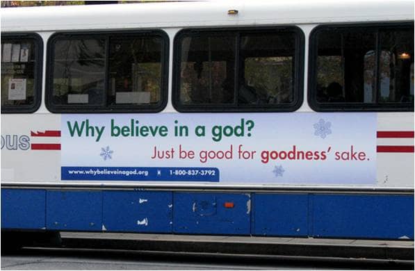 A bus ad in Washington D.C. conveys the message that a belief in God is not necessary for people to be good--it says be good for goodness sake.
