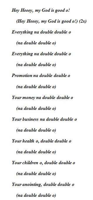 Hey Heeey, my God is good o! (Hey Heeey, my God is good o!) (2x) Everything na double double o (na double double o) Everything na double double o (na double double o)