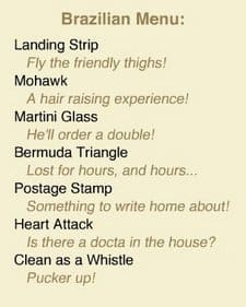 Brazilian Wax Types (landing strip brazilian wax, mohawk brazilian wax, martini glass brazilian wax, bermuda triangle brazilian wax, postage stamp brazilian wax, heart attack brazilian wax, clean as a whistle brazillian wax