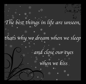 The best things in life are unseen, that why we dream when we sleep and close our eyes when we kiss.