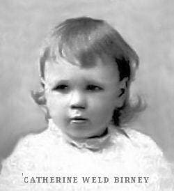 Catherine Weld Birney as a child. Born on 11 Oct 1893, Catherine Weld Birney was the second of Alice McLellan Birney's three daughters, and the oldest of the two daughters born to Alice and Theodore Birney.