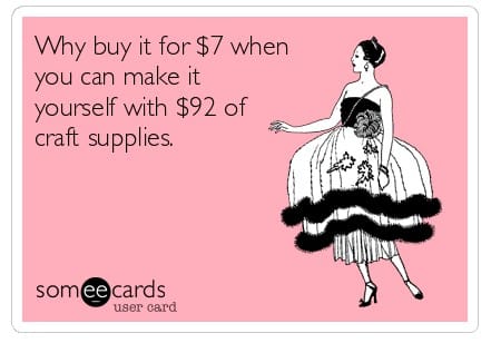 Or, in this case, "I can tell myself I can make it, if I just had the supplies..." Whether or not I get around to DOING it is irrelevant. Better get the stuff, just in case.