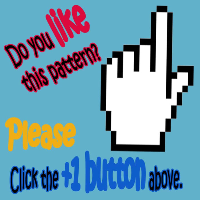 If you like my pattern PLEASE CLICK the +1 BUTTON ABOVE to help improve this pattern's Google Ranking. Better yet, CLICK the "LIKE" or "TWEET" button. THANKS a lot for your help and appreciation.
