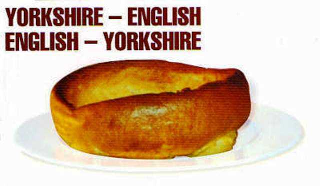 On funny lines again, get a YORKSHIRE-ENGLISH/ENGLISH-YORKSHIRE dictionary for translations. Be bi-lingual!