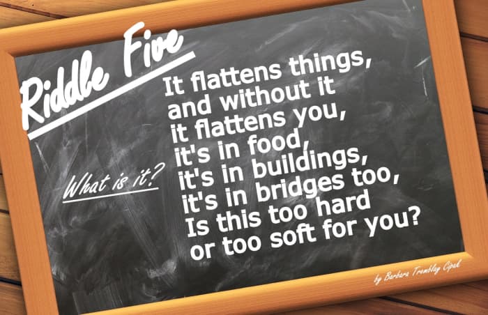 Riddle Five: It flattens things, and without it, it flattens you, it's in food, it's in buildings, it's in bridges too, is this too hard or too soft for you - what is it?