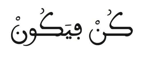 This is the 82nd verse of Surah Yaseen. "Kun fa yakuun." Translation: "His command is only when He intends a thing that He says to it: 'Be,' and it is."