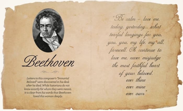 Letter to this composer's "Immortal Beloved" were discovered in his desk after he died. While historians do not know exactly for whom they were meant, it is clear from his words that Beethoven loved this women deeply.