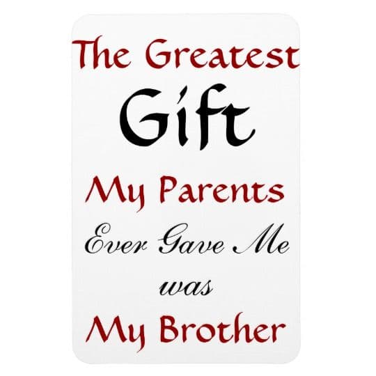The Greatest Gift My Parents Ever Gave Me was My Brother - Fridge Magnet