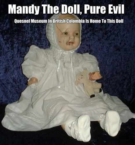 In the photo is Mandy the possessed doll now in the Quesnel Museum in British Colombia , Canada. Here is one of the spookiest dolls you will ever see. An evil spirit is believed to dwell in this doll.