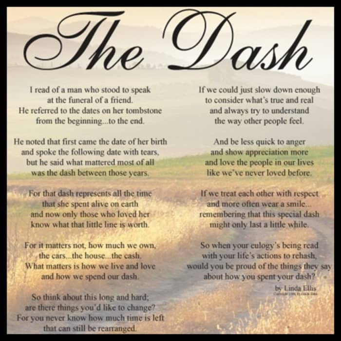 We all have a birthday and we will all have a death day......but the most important thing on our tombstone will be the dash.