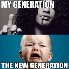 The irony in this meme is that the above picture for 'my generation' was something it too was attacked for by its forebearers.