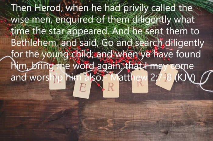 Go and search diligently for the young child; and when ye have found him, bring me word again, that I may come and worship him also.
