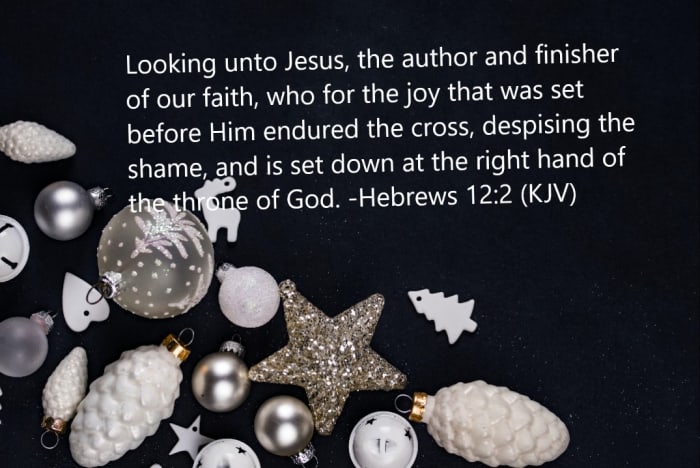 Looking unto Jesus, the author, and finisher of our faith, who for the joy that was set before Him endured the cross, despising the shame, and is set down at the right hand of the throne of God.