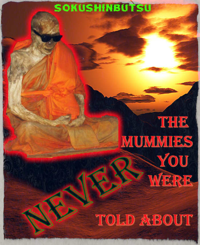 The Sokushinbutsu mummies are very creepy; as they were not mummified by others, but instead themselves. That's right. THESE PEOPLE MUMMIFIED THEMSELVES. They would slowly poison themselves, and lock themselves away in tombs awaiting death.