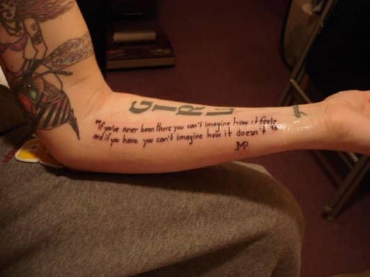 My girlfriend Danielle's tattoo says: "if you've never been there, you can't imagine how it feels. and if you have, you can't imagine how it doesn't." A quote of mine done in my own handwriting.