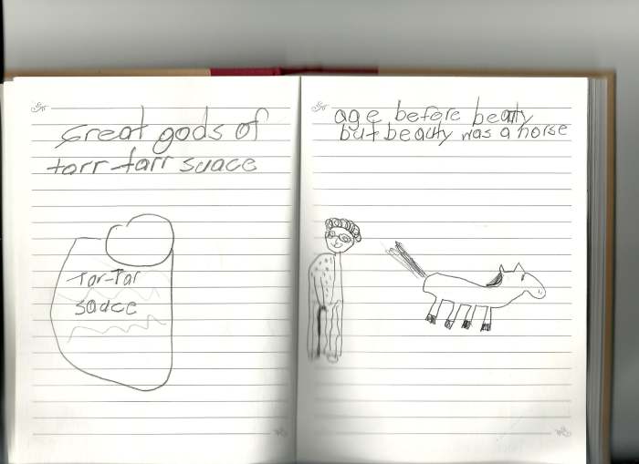 "Great gods (s/b gobs) of tarr-tarr suace(sauce)" "age before beauty but beauty was a horse"