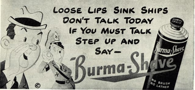 Burma-Shave was one of the earliest national businesses to use roadside billboards. (This is a World War 2 era billboard ... but how effective is this message?)