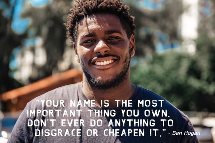 "Your name is the most important thing you own. Don't ever do anything to disgrace or cheapen it." - Ben Hogan, American professional golfer