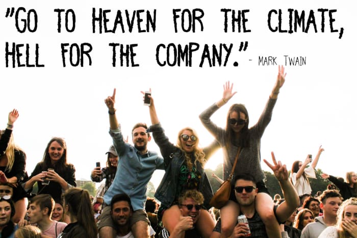 "Go to Heaven for the climate, Hell for the company." - Mark Twain, American writer