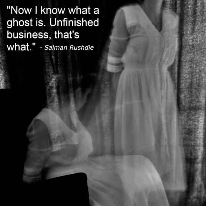 "Now I know what a ghost is. Unfinished business, that's what." - Salman Rushdie, British-American novelist