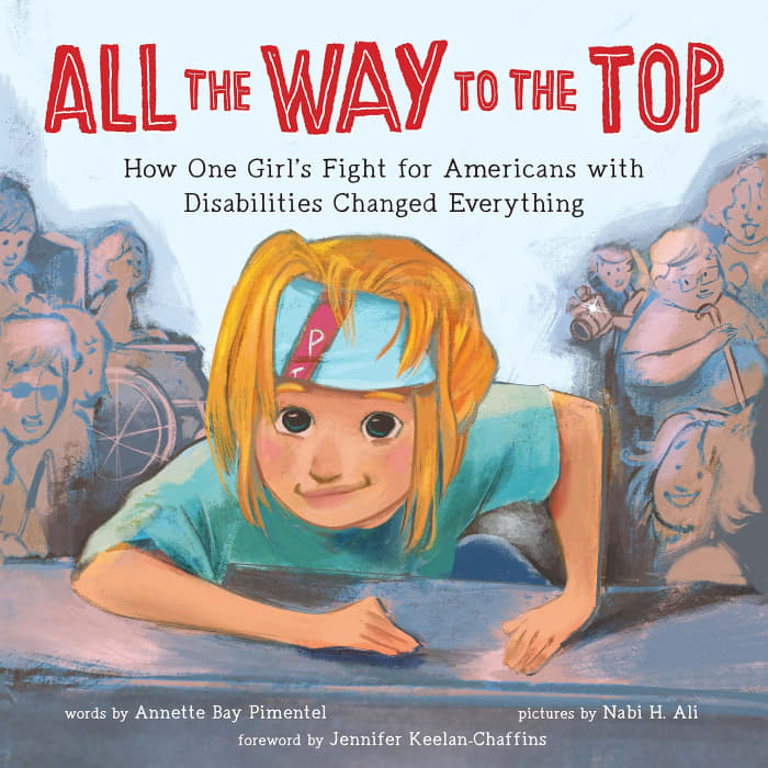 All the Way to the Top: How One Girl’s Fight for Americans With Disabilities Act Changed Everything by Annette Bay Pimentel