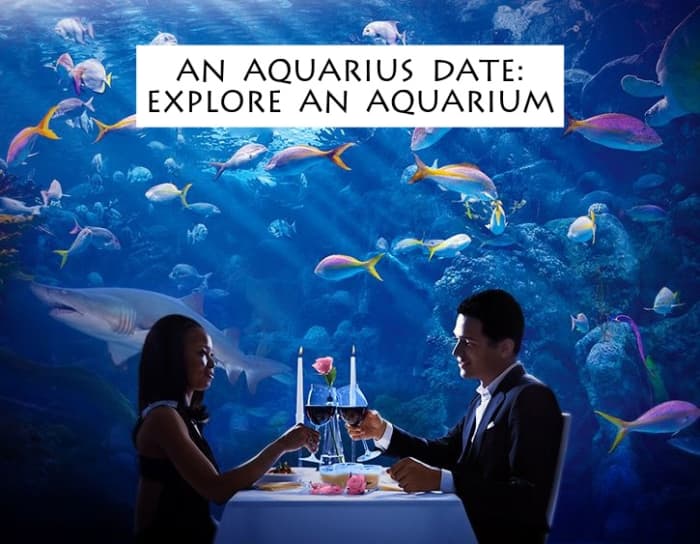 The Aquarius will love a romantic dinner at an aquarium. The visuals are mesmerizing. Aquarius has a thing for mermaids, for bright colored fish, and a handsome date.