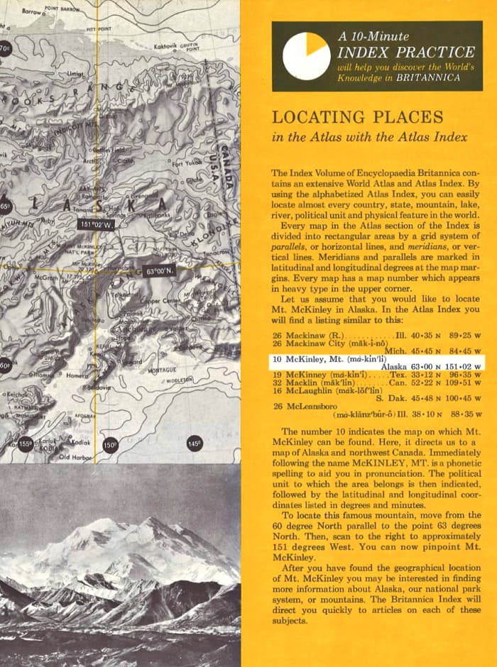The index volume of Encyclopedia Britannica contains an extensive World Atlas and Atlas Index. By using the alphabetized Atlas Index, you can easily locate almost every country, state mountains, like, rivers, political unit and physical features.