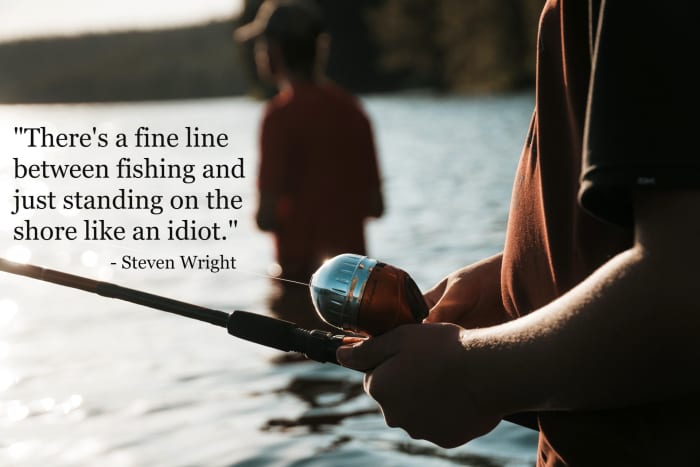 "There's a fine line between fishing and just standing on the shore like an idiot." - Steven Wright, American comedian