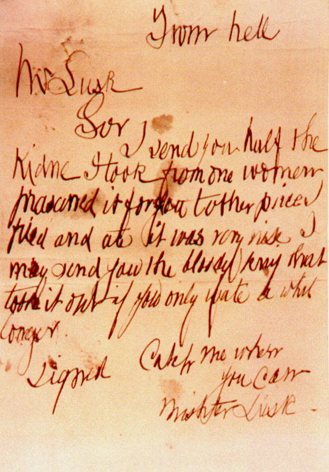 "From hell. Mr Lusk, Sor I send you half the Kidne I took from one woman prasarved it for you tother piece I fried and ate it was very nise. I may send you the bloody knif that took it out if you only wate a whil longer signed Catch me when you can"