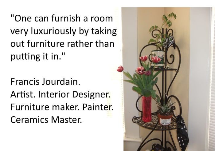 "One can furnish a room very luxuriously by taking out furniture rather than putting it in." Francis Jourdain.
