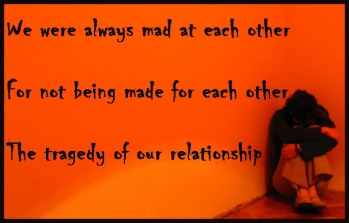 Breakup quote: The tragedy of our relationship was that we were always mad at each other for not being made for each other.
