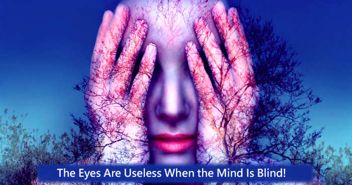 Trying to see something without the assistance of the mind is corresponds to not seeing, the eyes are useless when the mind is blind.