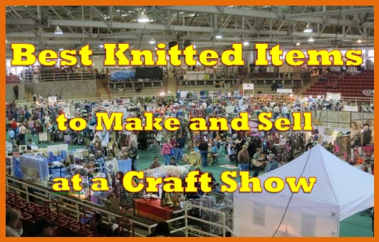 Knitting Tips: The Best Knitted Items to Make and Sell at a Craft Show