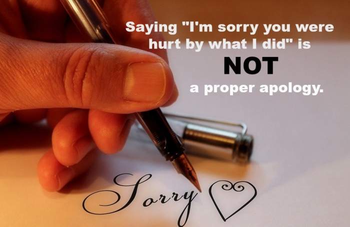 When giving a proper apology, own what you did and don't make the other person responsible for feeling hurt.