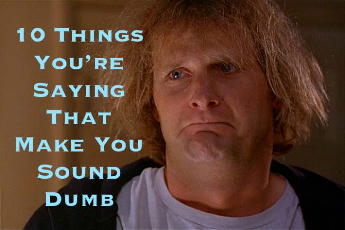 No one wants to sound uneducated. to help you out, I've listed 10 things that you're probably saying that are making you sound dumb.