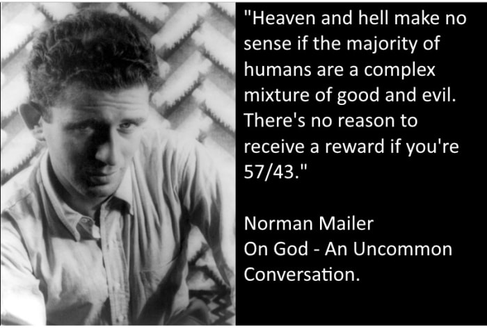 "Heaven and Hell make no sense if the majority of humans are a complex mixture of good and evil. There's no reason to receive a reward if you're 57/43—why sit around forever in an elevated version of Club Med? That's almost impossible to contemplate.