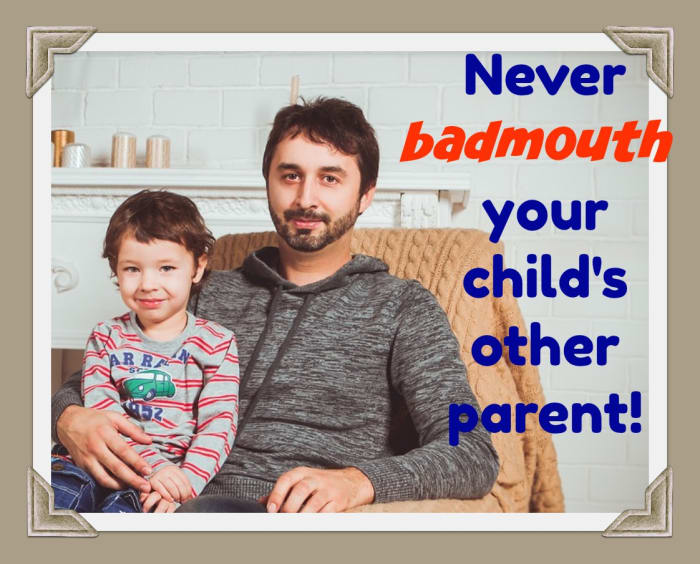 No matter how angry you are, do not badmouth your child's other parent. You are hurting your kid and the damage is hard to repair.