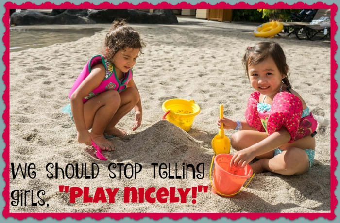 I often hear parents say "play nicely" to girls but not boys. Boys are expected to get in conflicts, argue, and work it out. Girls are expected to get along and not make waves