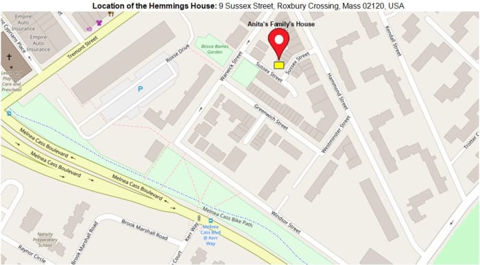 Where the Hemmings family lived in the Roxbury section of Boston : 9 Sussex Street, Roxbury Crossing, MA 02120, USA
